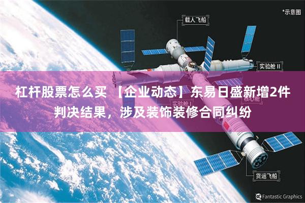 杠杆股票怎么买 【企业动态】东易日盛新增2件判决结果,涉及装饰装修合同纠纷