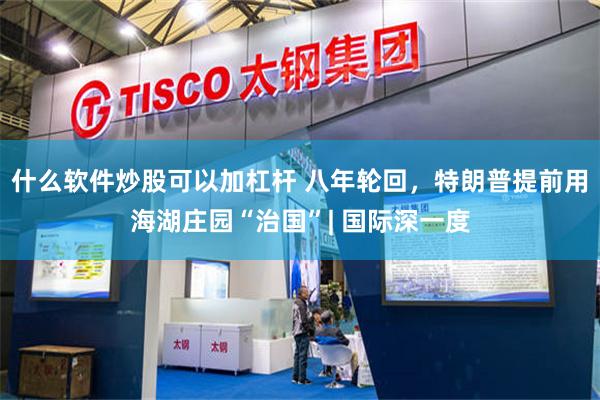 什么软件炒股可以加杠杆 八年轮回,特朗普提前用海湖庄园“治国”| 国际深一度