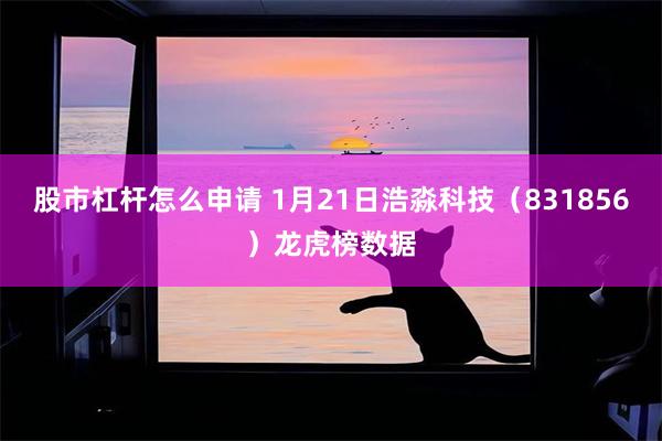 股市杠杆怎么申请 1月21日浩淼科技（831856）龙虎榜数据
