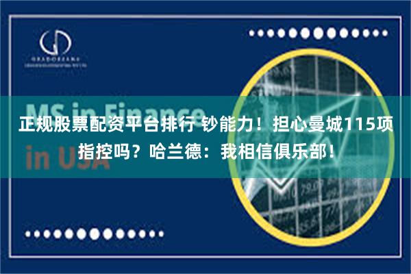 正规股票配资平台排行 钞能力!担心曼城115项指控吗?哈兰德:我相信俱乐部!