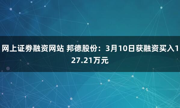 网上证劵融资网站 邦德股份：3月10日获融资买入127.21万元