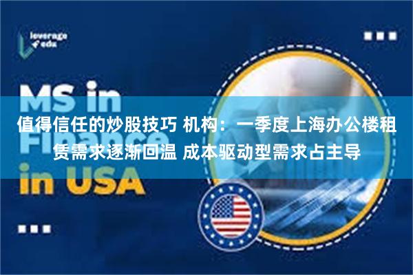 值得信任的炒股技巧 机构：一季度上海办公楼租赁需求逐渐回温 成本驱动型需求占主导