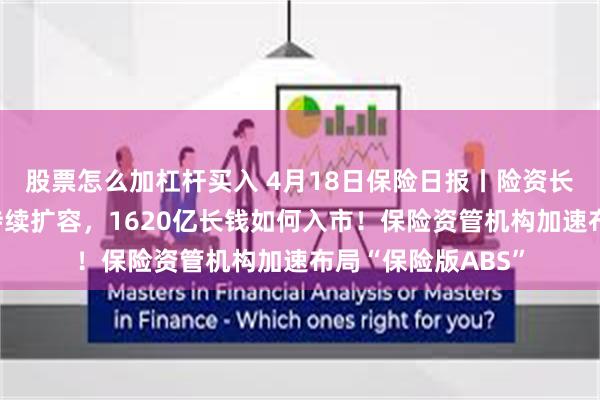 股票怎么加杠杆买入 4月18日保险日报丨险资长期股票投资试点持续扩容,1620亿长钱如何入市!保险资管机构加速布局“保险版ABS”