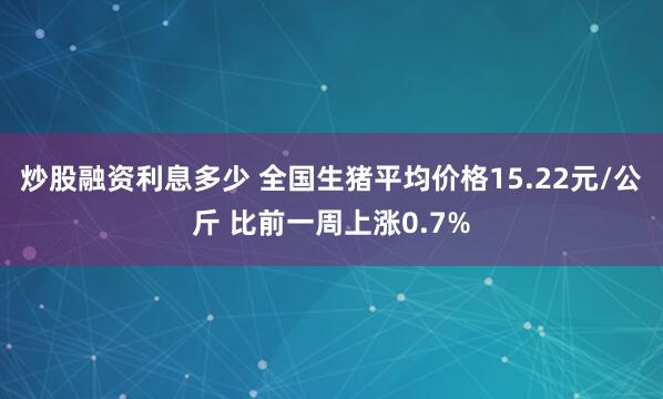 炒股融资利息多少 全国生猪平均价格15.22元/公斤 比前一周上涨0.7%