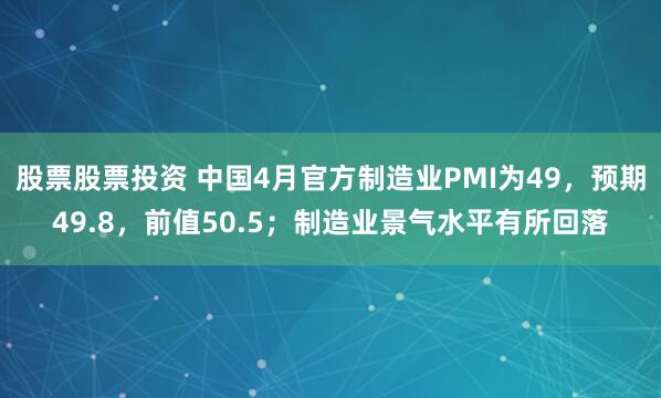 股票股票投资 中国4月官方制造业PMI为49,预期49.8,前值50.5;制造业景气水平有所回落