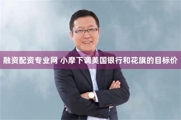 融资配资专业网 小摩下调美国银行和花旗的目标价