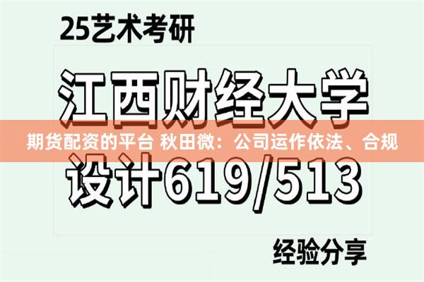 期货配资的平台 秋田微:公司运作依法、合规