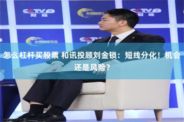 怎么杠杆买股票 和讯投顾刘金锁:短线分化!机会还是风险?