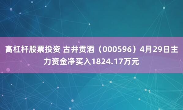 高杠杆股票投资 古井贡酒(000596)4月29日主力资金净买入1824.17万元