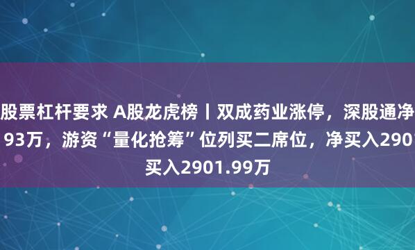 股票杠杆要求 A股龙虎榜丨双成药业涨停,深股通净买入9193万,游资“量化抢筹”位列买二席位,净买入2901.99万