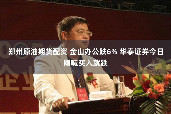 郑州原油期货配资 金山办公跌6% 华泰证券今日刚喊买入就跌