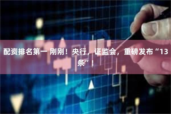 配资排名第一 刚刚!央行,证监会,重磅发布“13条”!