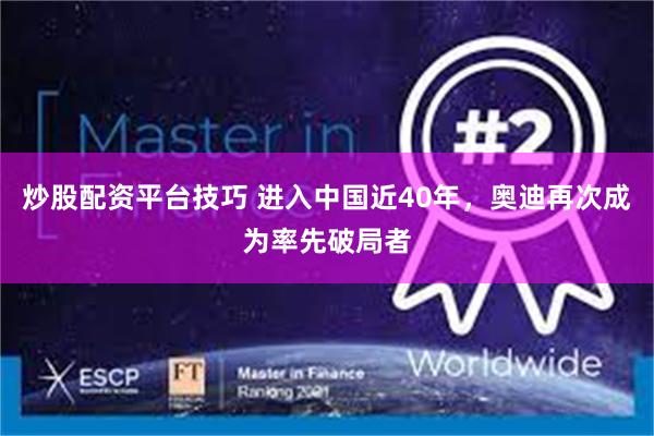 炒股配资平台技巧 进入中国近40年,奥迪再次成为率先破局者