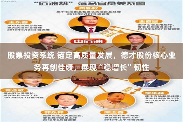 股票投资系统 锚定高质量发展,德才股份核心业务再创佳绩,展现“稳增长”韧性