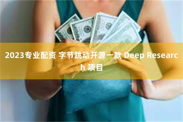 2023专业配资 字节跳动开源一款 Deep Research 项目