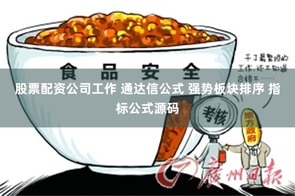 股票配资公司工作 通达信公式 强势板块排序 指标公式源码