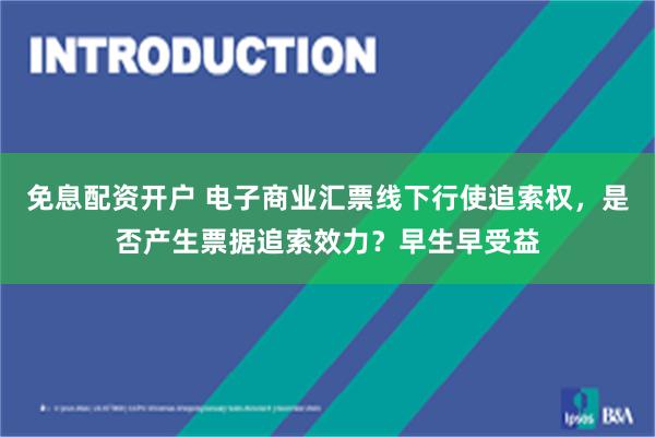 免息配资开户 电子商业汇票线下行使追索权，是否产生票据追索效力？早生早受益