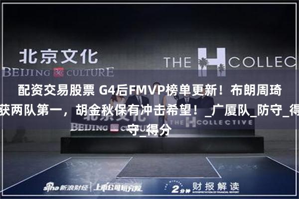 配资交易股票 G4后FMVP榜单更新！布朗周琦分获两队第一，胡金秋保有冲击希望！_广厦队_防守_得分