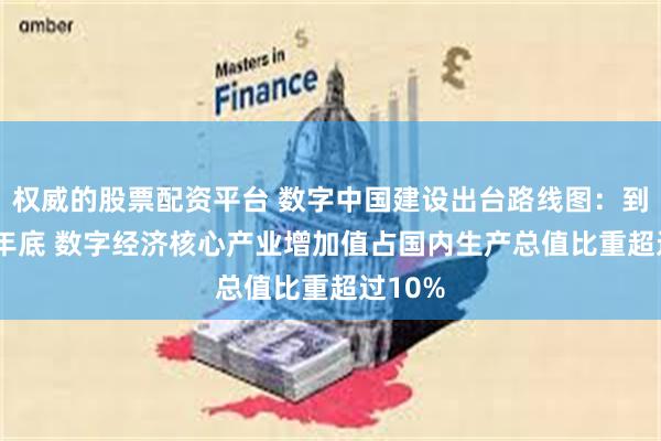 权威的股票配资平台 数字中国建设出台路线图:到2025年底 数字经济核心产业增加值占国内生产总值比重超过10%