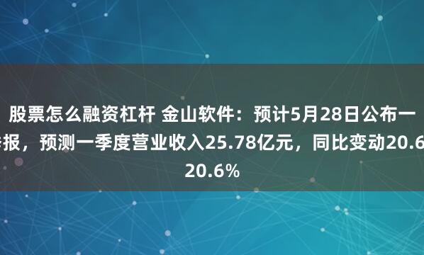 股票怎么融资杠杆 金山软件:预计5月28日公布一季报,预测一季度营业收入25.78亿元,同比变动20.6%