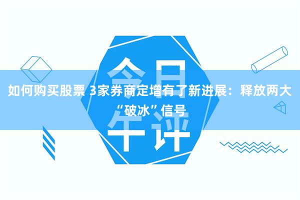 如何购买股票 3家券商定增有了新进展:释放两大“破冰”信号