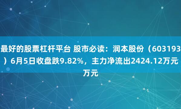 最好的股票杠杆平台 股市必读:润本股份(603193)6月5日收盘跌9.82%,主力净流出2424.12万元