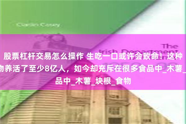 股票杠杆交易怎么操作 生吃一口或许会致命!这种有毒的植物养活了至少8亿人,如今却充斥在很多食品中_木薯_块根_食物