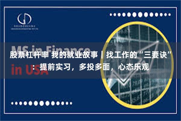 股票杠杆率 我的就业故事|找工作的“三要诀”:提前实习,多投多面,心态乐观