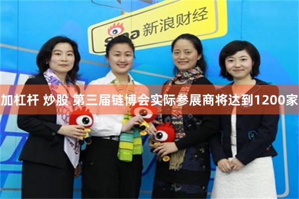 加杠杆 炒股 第三届链博会实际参展商将达到1200家