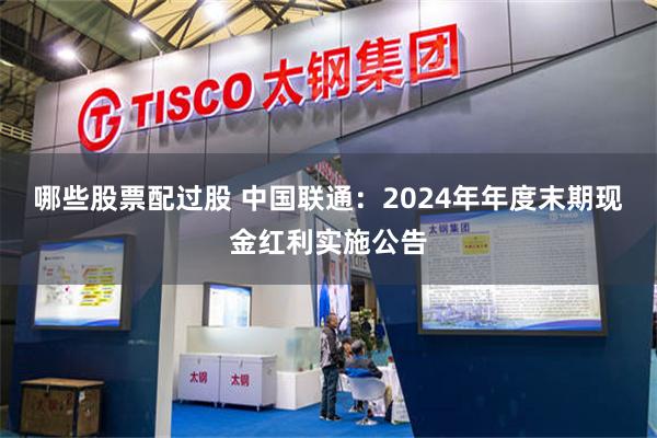 哪些股票配过股 中国联通：2024年年度末期现金红利实施公告