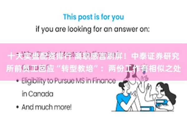 十大实盘配资排行 离职感言刷屏!中泰证券研究所前员工回应“转型教培”:两份工作有相似之处