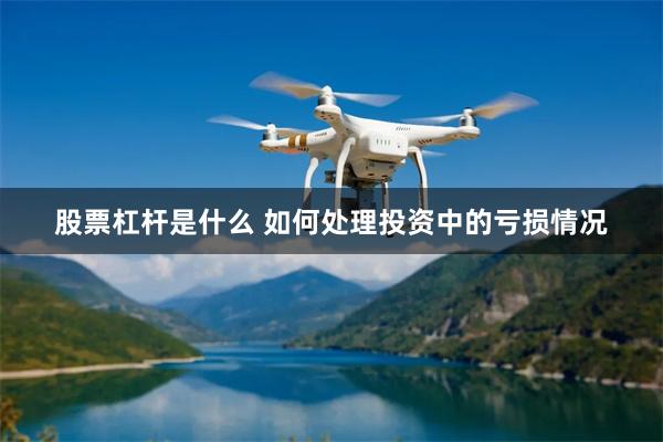 股票杠杆是什么 如何处理投资中的亏损情况