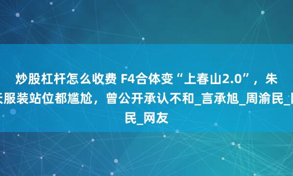 炒股杠杆怎么收费 F4合体变“上春山2.0”,朱孝天服装站位都尴尬,曾公开承认不和_言承旭_周渝民_网友