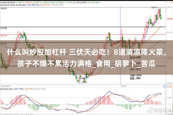 什么叫炒股加杠杆 三伏天必吃!8道清凉降火菜,孩子不燥不累活力满格_食用_胡萝卜_苦瓜