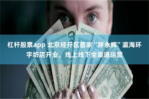 杠杆股票app 北京经开区首家“胖永辉”瀛海环宇坊店开业,线上线下全渠道运营