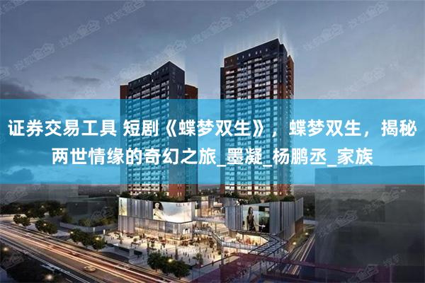 证券交易工具 短剧《蝶梦双生》，蝶梦双生，揭秘两世情缘的奇幻之旅_墨凝_杨鹏丞_家族