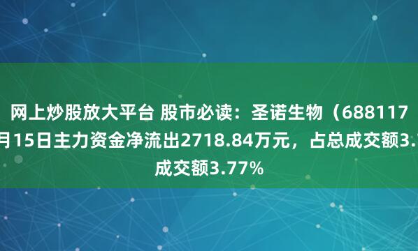 网上炒股放大平台 股市必读:圣诺生物(688117)8月15日主力资金净流出2718.84万元,占总成交额3.77%