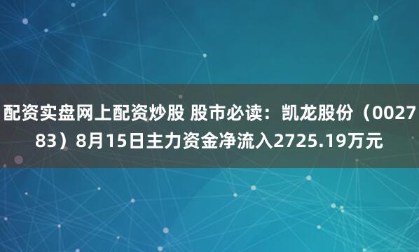 配资实盘网上配资炒股 股市必读:凯龙股份(002783)8月15日主力资金净流入2725.19万元