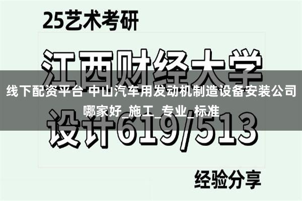 线下配资平台 中山汽车用发动机制造设备安装公司哪家好_施工_专业_标准