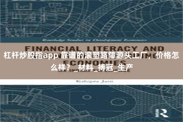 杠杆炒股指app 靠谱的滚塑路障源头工厂,价格怎么样?_材料_搏冠_生产