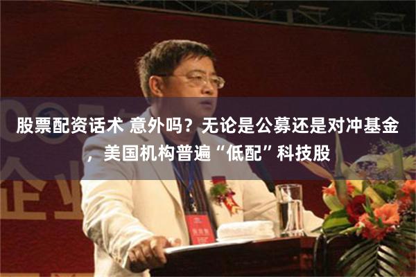 股票配资话术 意外吗？无论是公募还是对冲基金，美国机构普遍“低配”科技股