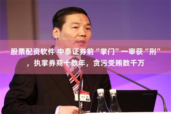 股票配资软件 中泰证券前“掌门”一审获“刑”,执掌券商十数年,贪污受贿数千万