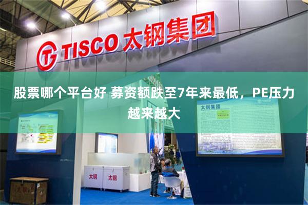 股票哪个平台好 募资额跌至7年来最低，PE压力越来越大