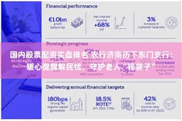国内股票配资实盘排名 农行济南历下东门支行：暖心提醒解民忧，守护老人“钱袋子”