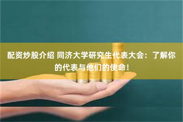 配资炒股介绍 同济大学研究生代表大会：了解你的代表与他们的使命！