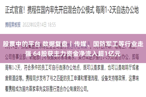 股票中的平台 数据复盘丨传媒、国防军工等行业走强 64股获主力资金净流入超1亿元