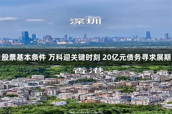 股票基本条件 万科迎关键时刻 20亿元债务寻求展期